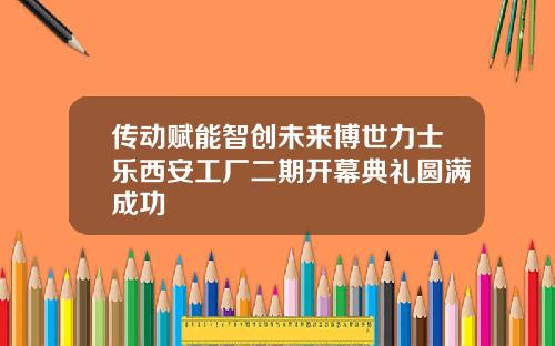 传动赋能智创未来博世力士乐西安工厂二期开幕典礼圆满成功