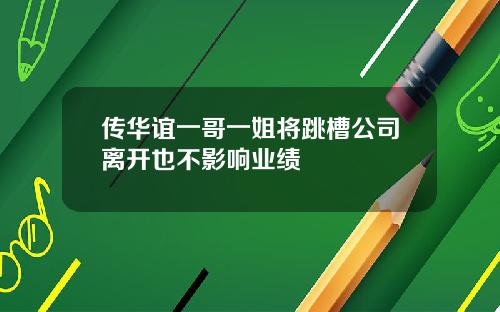 传华谊一哥一姐将跳槽公司离开也不影响业绩