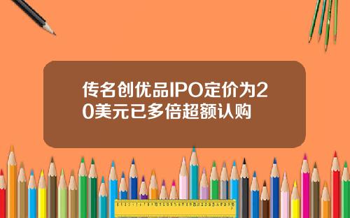 传名创优品IPO定价为20美元已多倍超额认购