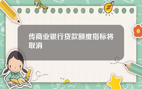 传商业银行贷款额度指标将取消