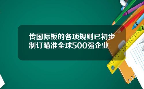 传国际板的各项规则已初步制订瞄准全球500强企业