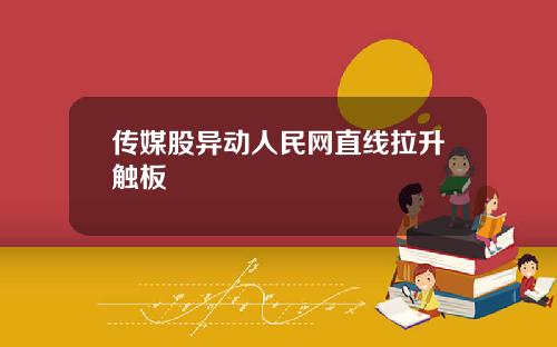 传媒股异动人民网直线拉升触板