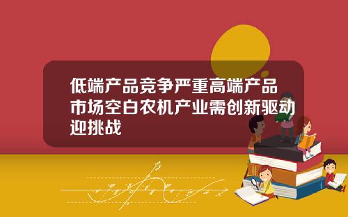 低端产品竞争严重高端产品市场空白农机产业需创新驱动迎挑战