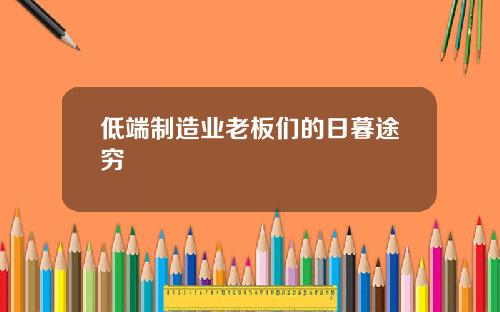 低端制造业老板们的日暮途穷