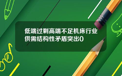低端过剩高端不足机床行业供需结构性矛盾突出0