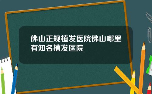 佛山正规植发医院佛山哪里有知名植发医院