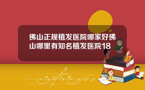 佛山正规植发医院哪家好佛山哪里有知名植发医院18