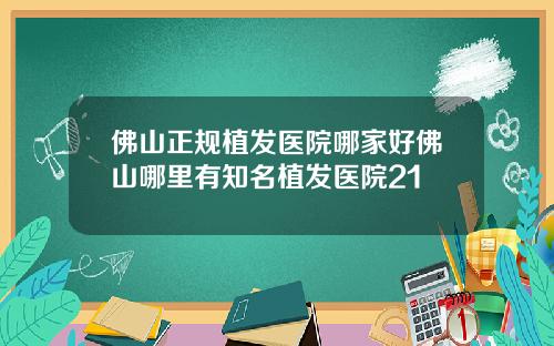 佛山正规植发医院哪家好佛山哪里有知名植发医院21