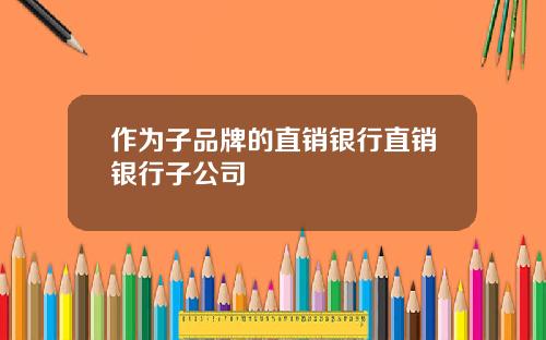 作为子品牌的直销银行直销银行子公司