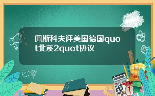 佩斯科夫评美国德国quot北溪2quot协议