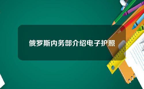 俄罗斯内务部介绍电子护照