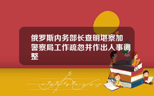 俄罗斯内务部长查明堪察加警察局工作疏忽并作出人事调整
