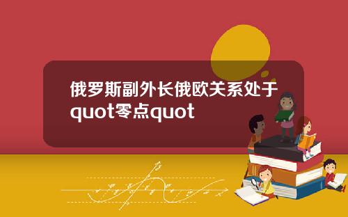 俄罗斯副外长俄欧关系处于quot零点quot