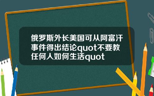 俄罗斯外长美国可从阿富汗事件得出结论quot不要教任何人如何生活quot