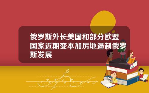 俄罗斯外长美国和部分欧盟国家近期变本加厉地遏制俄罗斯发展
