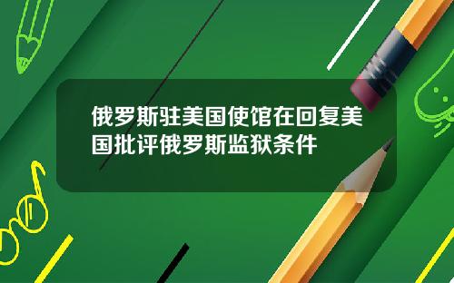 俄罗斯驻美国使馆在回复美国批评俄罗斯监狱条件