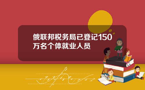 俄联邦税务局已登记150万名个体就业人员