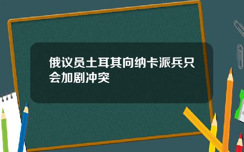俄议员土耳其向纳卡派兵只会加剧冲突