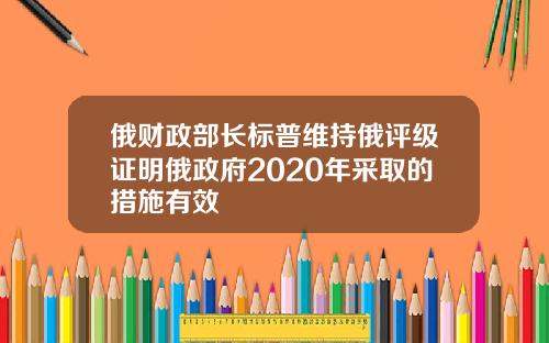 俄财政部长标普维持俄评级证明俄政府2020年采取的措施有效