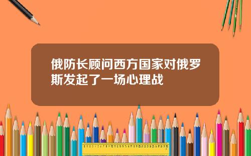 俄防长顾问西方国家对俄罗斯发起了一场心理战