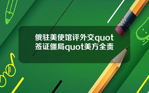 俄驻美使馆评外交quot签证僵局quot美方全责