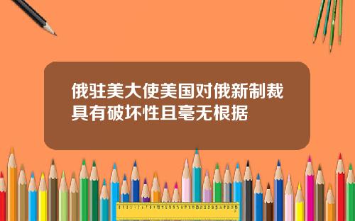 俄驻美大使美国对俄新制裁具有破坏性且毫无根据