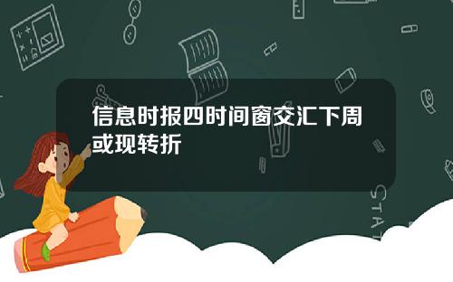 信息时报四时间窗交汇下周或现转折