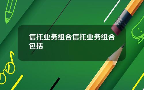 信托业务组合信托业务组合包括