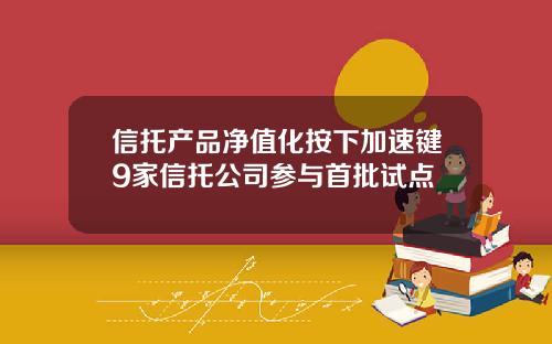 信托产品净值化按下加速键9家信托公司参与首批试点