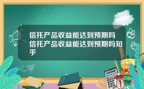 信托产品收益能达到预期吗信托产品收益能达到预期吗知乎