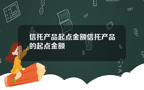 信托产品起点金额信托产品的起点金额
