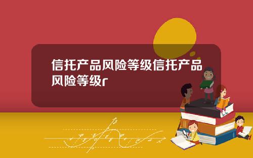 信托产品风险等级信托产品风险等级r