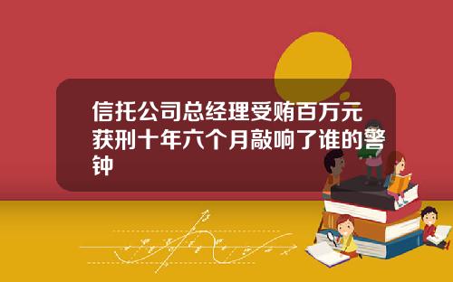 信托公司总经理受贿百万元获刑十年六个月敲响了谁的警钟