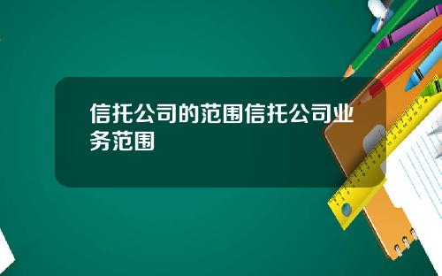 信托公司的范围信托公司业务范围