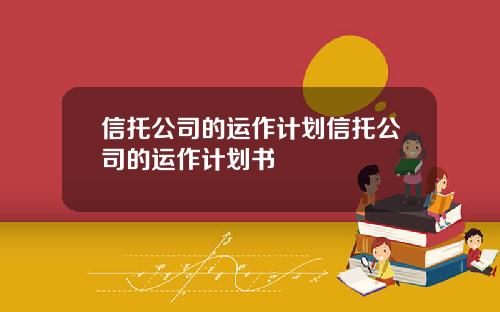 信托公司的运作计划信托公司的运作计划书