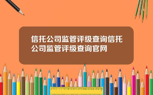 信托公司监管评级查询信托公司监管评级查询官网