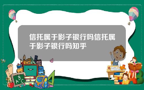 信托属于影子银行吗信托属于影子银行吗知乎