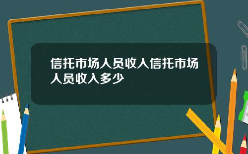 信托市场人员收入信托市场人员收入多少