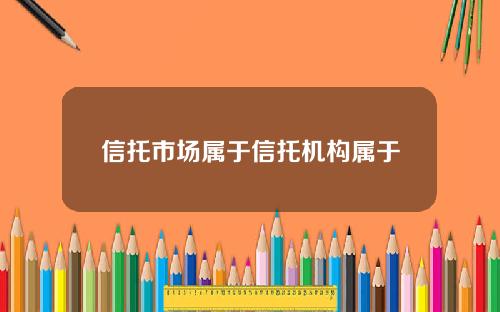 信托市场属于信托机构属于