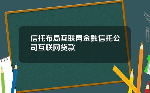 信托布局互联网金融信托公司互联网贷款