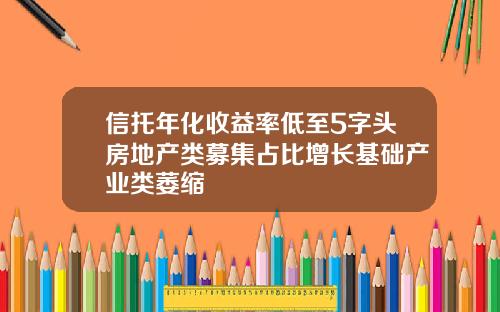 信托年化收益率低至5字头房地产类募集占比增长基础产业类萎缩