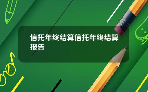 信托年终结算信托年终结算报告