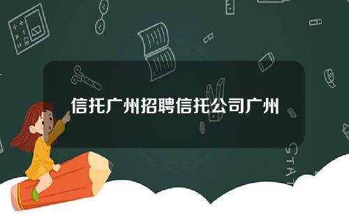 信托广州招聘信托公司广州