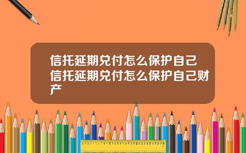 信托延期兑付怎么保护自己信托延期兑付怎么保护自己财产