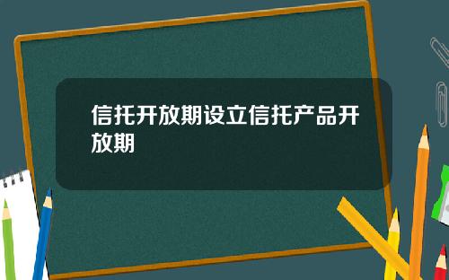 信托开放期设立信托产品开放期