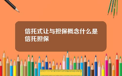 信托式让与担保概念什么是信托担保