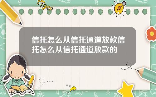 信托怎么从信托通道放款信托怎么从信托通道放款的