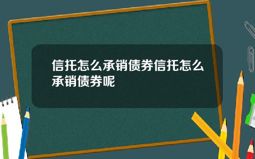 信托怎么承销债券信托怎么承销债券呢