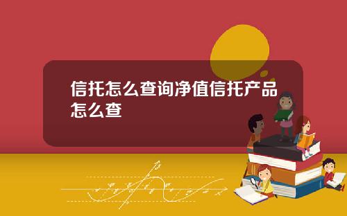 信托怎么查询净值信托产品怎么查