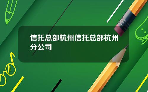 信托总部杭州信托总部杭州分公司